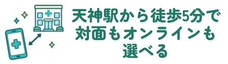 天神駅から徒歩5分で対面もオンラインも選べる