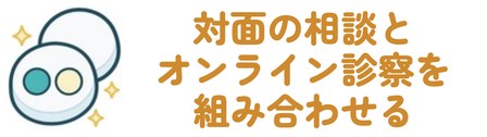 対面の相談とオンライン診察を組み合わせる