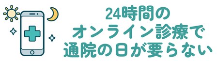 24時間のオンライン診療で通院の日が要らない