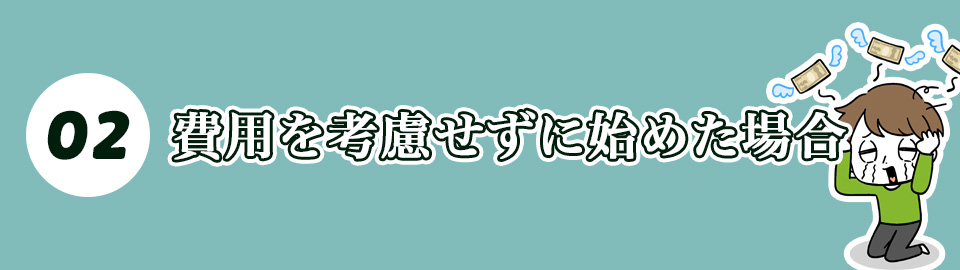 2. 費用を考慮せずに始めた場合
