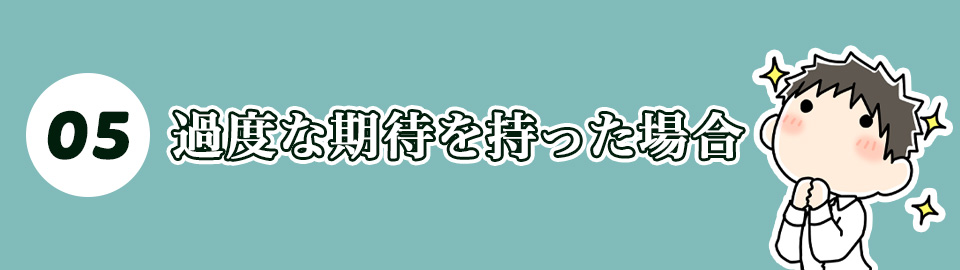 5. 過度な期待を持った場合