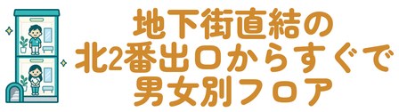地下街直結の北2番出口からすぐで男女別フロア