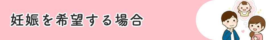 妊娠を希望する場合