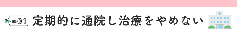 ①定期的に通院し治療をやめない