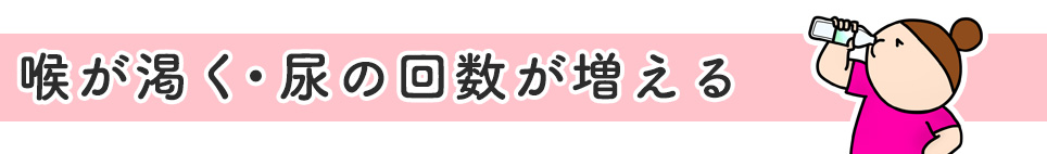 喉が渇く・尿の回数が増える