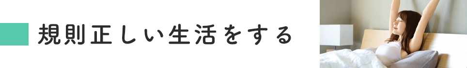 規則正しい生活をする