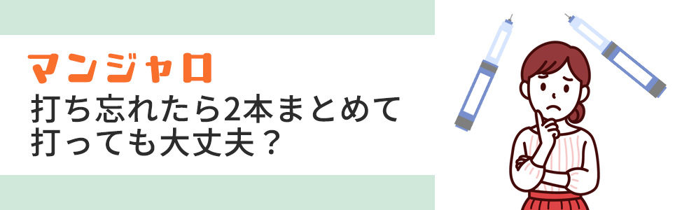 マンジャロを打ち忘れたら2本まとめて打っても大丈夫?