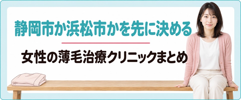静岡市か浜松市かを先に決めてから選ぶ女性の薄毛治療(FAGA)クリニックのまとめ