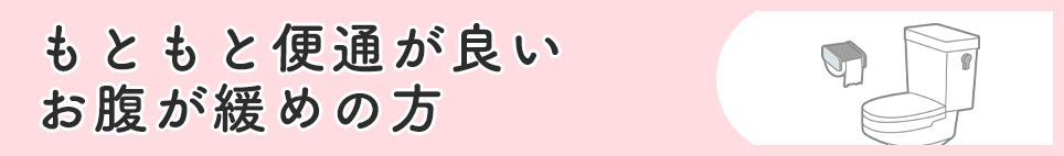 もともと便通が良い・お腹が緩めの方