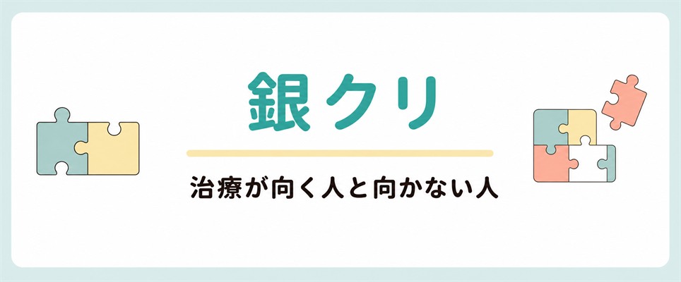 銀クリでの治療が向く人と向かない人
