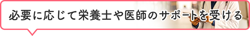 必要に応じて栄養士や医師のサポートを受ける