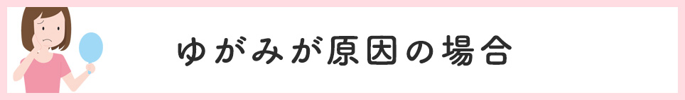 ゆがみが原因の場合