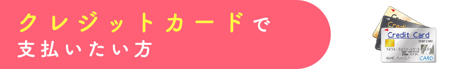 クレジットカードで支払いたい方