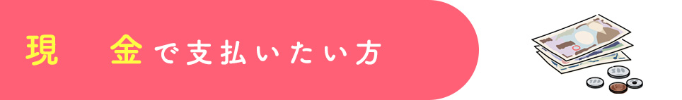 現金で支払いたい方